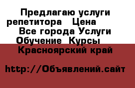 Предлагаю услуги репетитора › Цена ­ 1 000 - Все города Услуги » Обучение. Курсы   . Красноярский край